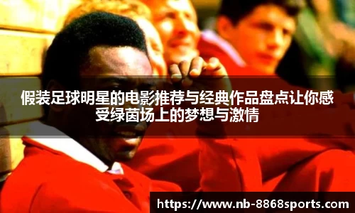 假装足球明星的电影推荐与经典作品盘点让你感受绿茵场上的梦想与激情