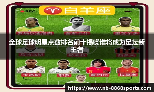 全球足球明星点数排名前十揭晓谁将成为足坛新王者